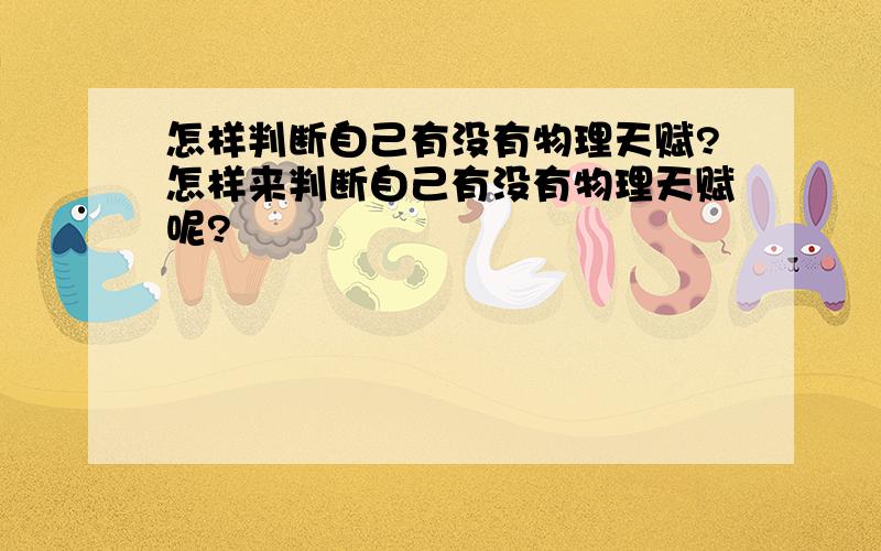 怎样判断自己有没有物理天赋?怎样来判断自己有没有物理天赋呢?