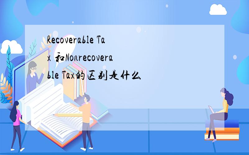 Recoverable Tax 和Nonrecoverable Tax的区别是什么