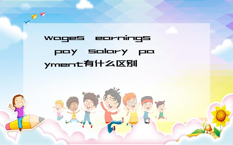 wages,earnings,pay,salary,payment有什么区别