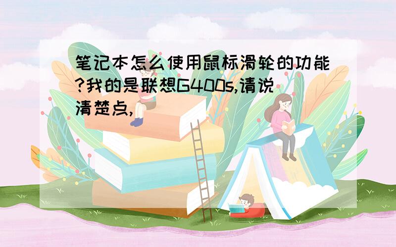 笔记本怎么使用鼠标滑轮的功能?我的是联想G400s,请说清楚点,