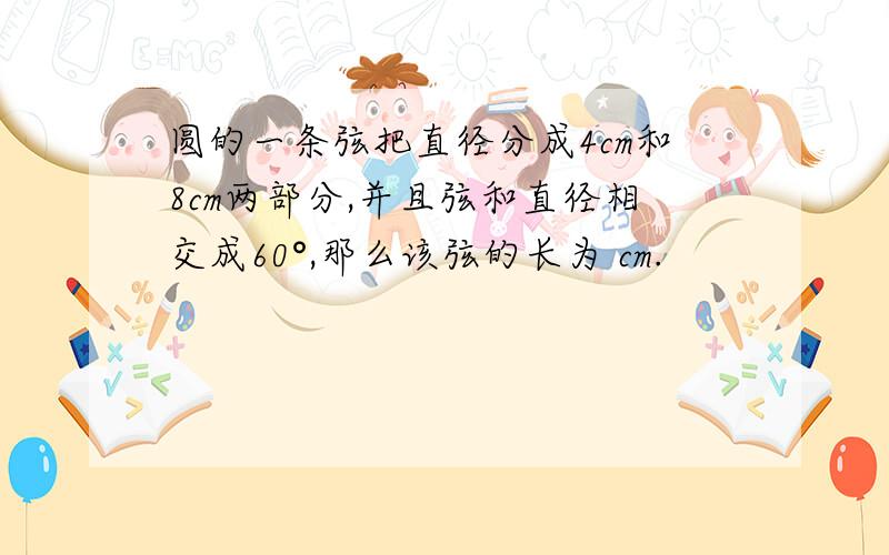 圆的一条弦把直径分成4cm和8cm两部分,并且弦和直径相交成60°,那么该弦的长为 cm.