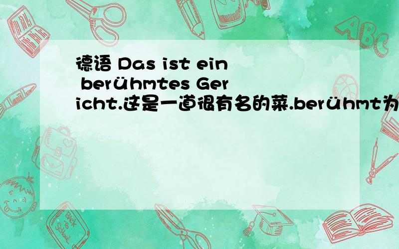 德语 Das ist ein berühmtes Gericht.这是一道很有名的菜.berühmt为什么要加es?