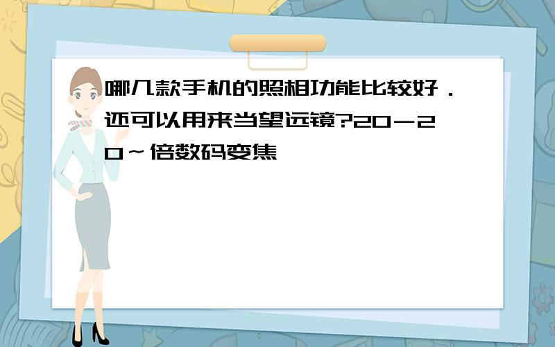 哪几款手机的照相功能比较好．还可以用来当望远镜?20－20～倍数码变焦
