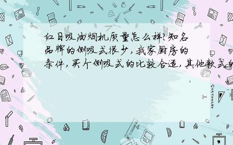 红日吸油烟机质量怎么样?知名品牌的侧吸式很少,我家厨房的条件,买个侧吸式的比较合适,其他款式的会遮挡窗户.