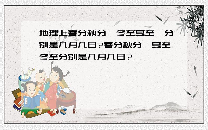 地理上春分秋分、冬至夏至,分别是几月几日?春分秋分,夏至冬至分别是几月几日?