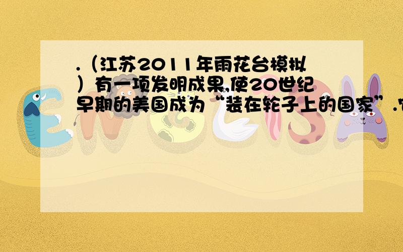 .（江苏2011年雨花台模拟）有一项发明成果,使20世纪早期的美国成为“装在轮子上的国家”.它的发明者是 AA卡尔•本茨 B亨利•福特 C莱特兄弟 D詹姆士•瓦特为什么选A?福特的流水