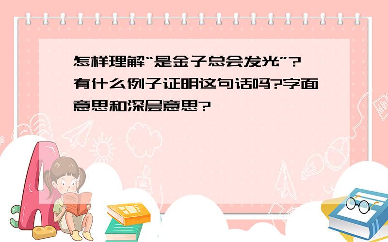 怎样理解“是金子总会发光”?有什么例子证明这句话吗?字面意思和深层意思?