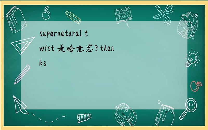 supernatural twist 是啥意思?thanks