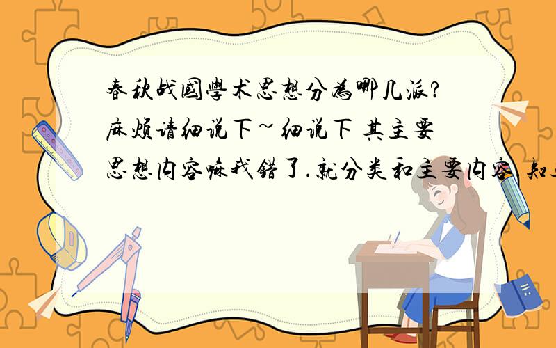 春秋战国学术思想分为哪几派?麻烦请细说下~细说下 其主要思想内容嘛我错了.就分类和主要内容.知道各位的CTRL+C和CTRL+V的能力了