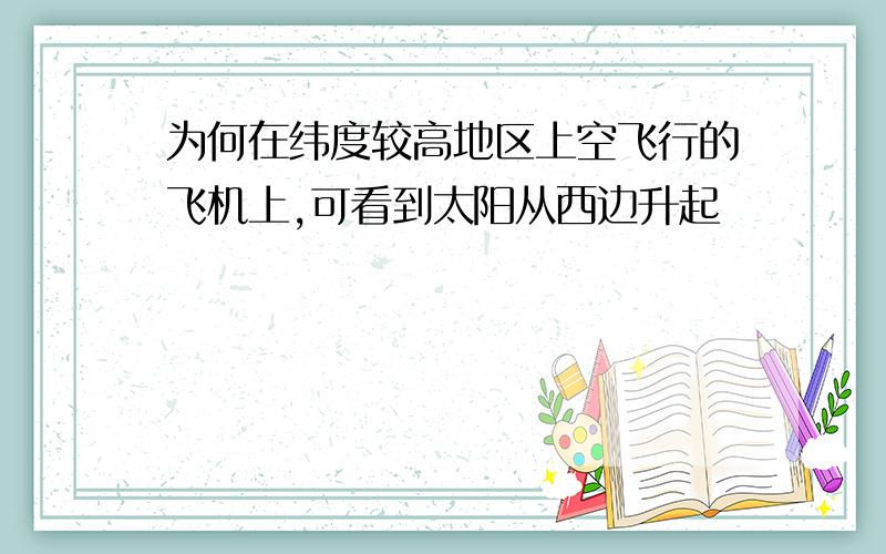 为何在纬度较高地区上空飞行的飞机上,可看到太阳从西边升起