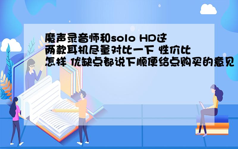 魔声录音师和solo HD这两款耳机尽量对比一下 性价比怎样 优缺点都说下顺便给点购买的意见（配ipod）本人在深圳,给推荐个购买地!