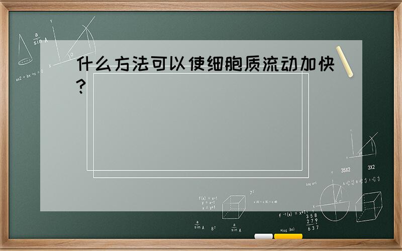 什么方法可以使细胞质流动加快?