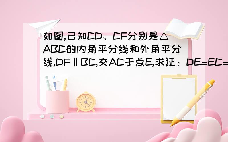 如图,已知CD、CF分别是△ABC的内角平分线和外角平分线,DF‖BC,交AC于点E,求证：DE=EC=EF