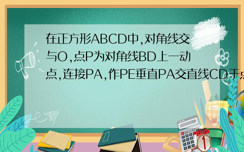 在正方形ABCD中,对角线交与O,点P为对角线BD上一动点,连接PA,作PE垂直PA交直线CD于点E,连接AE,判断三角形APE形状,证明~