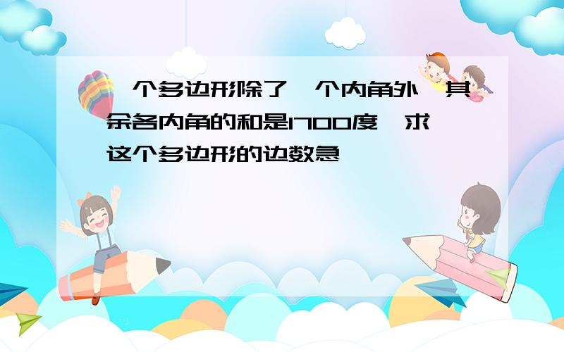 一个多边形除了一个内角外,其余各内角的和是1700度,求这个多边形的边数急