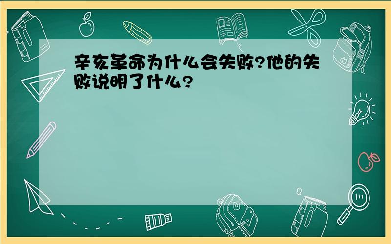 辛亥革命为什么会失败?他的失败说明了什么?