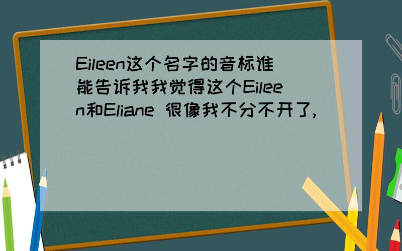 Eileen这个名字的音标谁能告诉我我觉得这个Eileen和Eliane 很像我不分不开了,