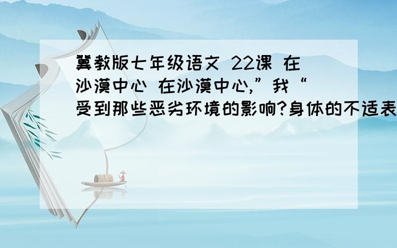 冀教版七年级语文 22课 在沙漠中心 在沙漠中心,”我“受到那些恶劣环境的影响?身体的不适表现在何处