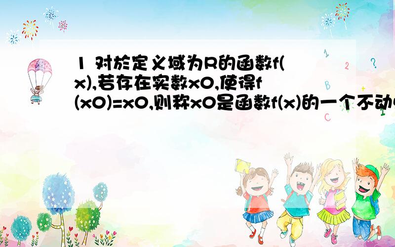 1 对於定义域为R的函数f(x),若存在实数x0,使得f(x0)=x0,则称x0是函数f(x)的一个不动点,若二次函数f(x)=x2-3x+a存在不动点,求实数x的取值范围2 若函数f(x)满足f(n2)=f(n)+2,n大於且等於2,且f(2)=1,那麽f(16)=