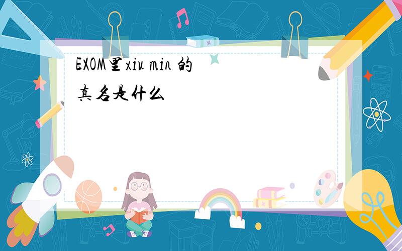 EXOM里xiu min 的真名是什么