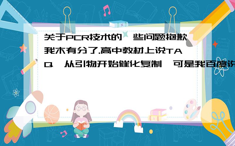 关于PCR技术的一些问题抱歉我木有分了.高中教材上说TAQ酶从引物开始催化复制,可是我百度说引物是在3‘端上,又说DNA聚合酶是从5’到3‘复制,所以我万分搞不清,这个5’ 3’ 到底是怎么分出