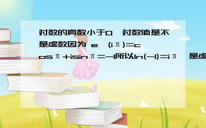 对数的真数小于0,对数值是不是虚数因为 e^(iπ)=cosπ+isinπ=-1所以ln(-1)=iπ,是虚数那么,是不是对数的真数小于0,对数值就是虚呢.