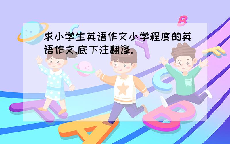 求小学生英语作文小学程度的英语作文,底下注翻译.