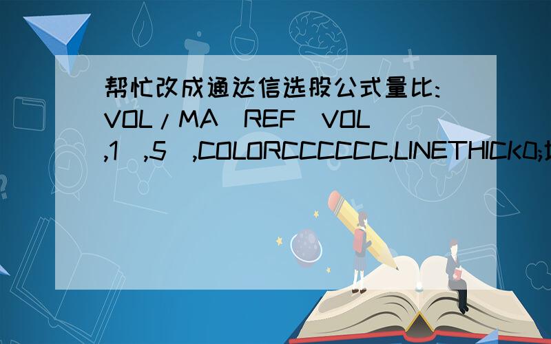 帮忙改成通达信选股公式量比:VOL/MA(REF(VOL,1),5),COLORCCCCCC,LINETHICK0;地量:IF(量比=0.8 AND 量比=1.5 AND 量比=2.5 AND 量比=5 AND 量比=10,量比,0),COLORFFFFFF,LINETHICK0;2.4,COLORFF00FF;4.5,COLOR00FF00;7.5,COLORCCCCCC;AA:=量