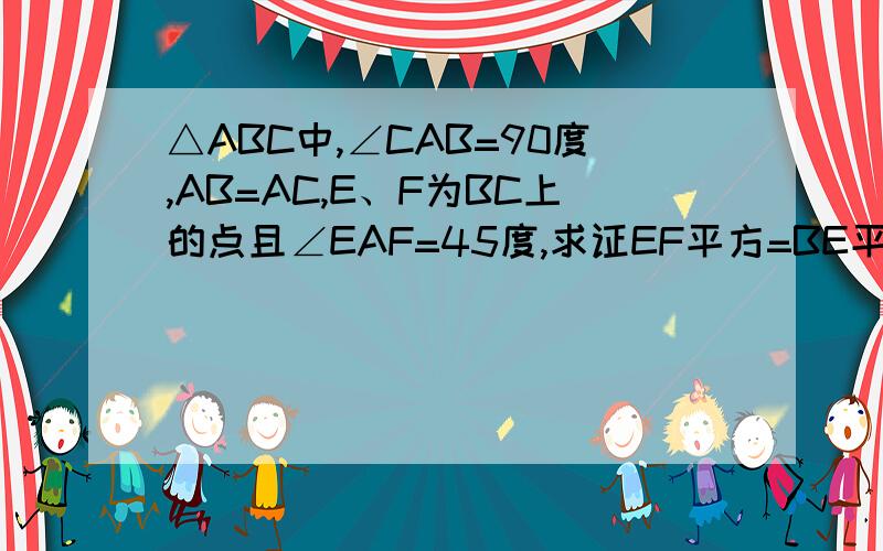 △ABC中,∠CAB=90度,AB=AC,E、F为BC上的点且∠EAF=45度,求证EF平方=BE平方+FC平方