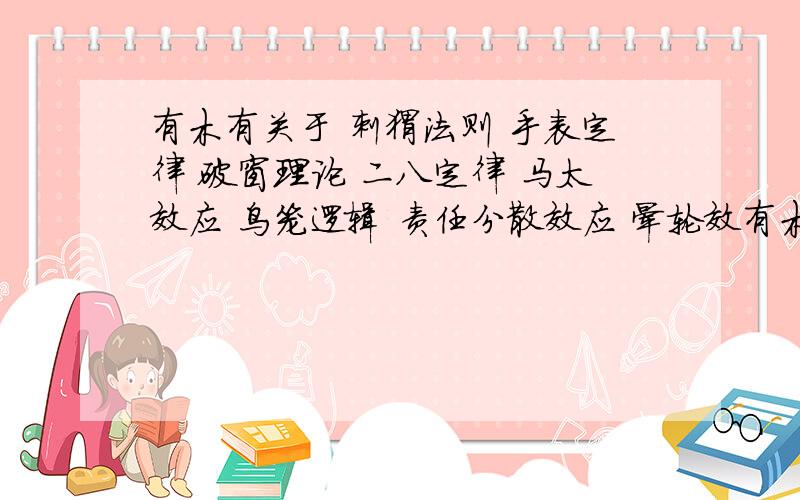 有木有关于 刺猬法则 手表定律 破窗理论 二八定律 马太效应 鸟笼逻辑 责任分散效应 晕轮效有木有关于 刺猬法则 手表定律 破窗理论 二八定律 马太效应 鸟笼逻辑 责任分散效应 晕轮效应