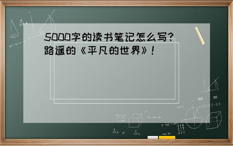 5000字的读书笔记怎么写?路遥的《平凡的世界》!