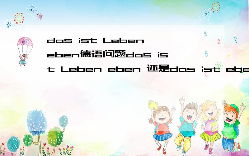 das ist Leben eben德语问题das ist Leben eben 还是das ist eben Leben正确 还是都正确?因为副词位置?