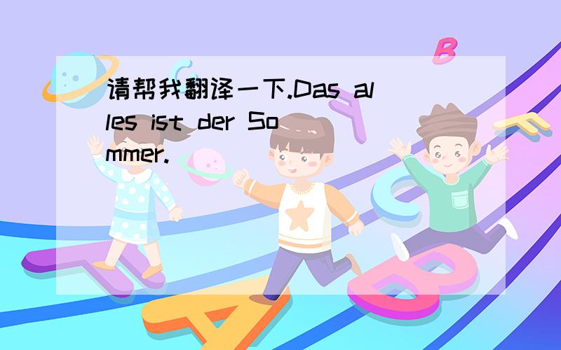 请帮我翻译一下.Das alles ist der Sommer.