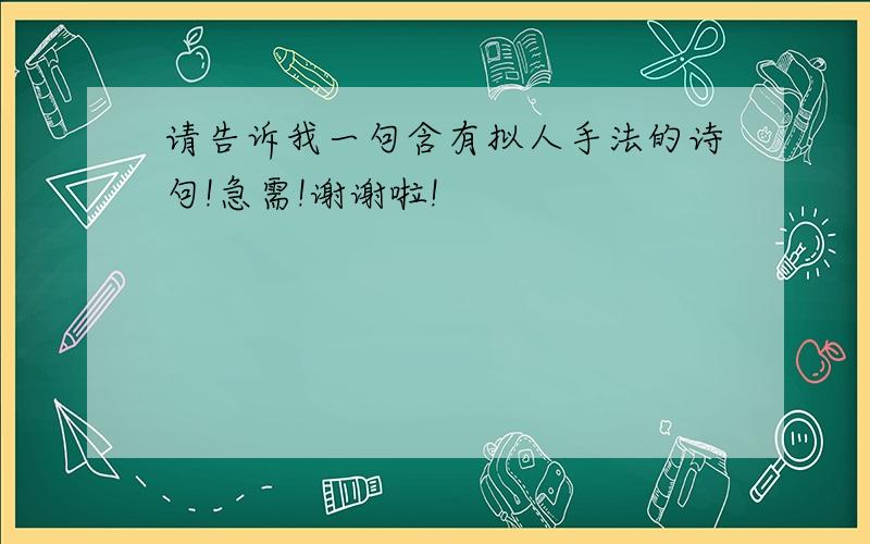 请告诉我一句含有拟人手法的诗句!急需!谢谢啦!