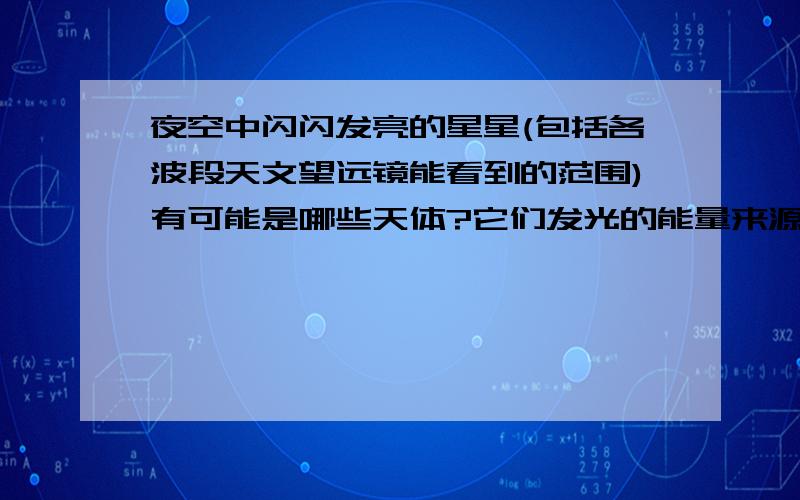 夜空中闪闪发亮的星星(包括各波段天文望远镜能看到的范围)有可能是哪些天体?它们发光的能量来源是什么?