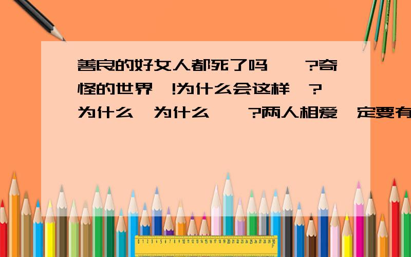 善良的好女人都死了吗……?奇怪的世界、!为什么会这样…?为什么…为什么……?两人相爱一定要有利益和物质做铺垫吗?为什么人与人不能好好相处 ,难道一定就要勾心斗角?这一切究竟是为