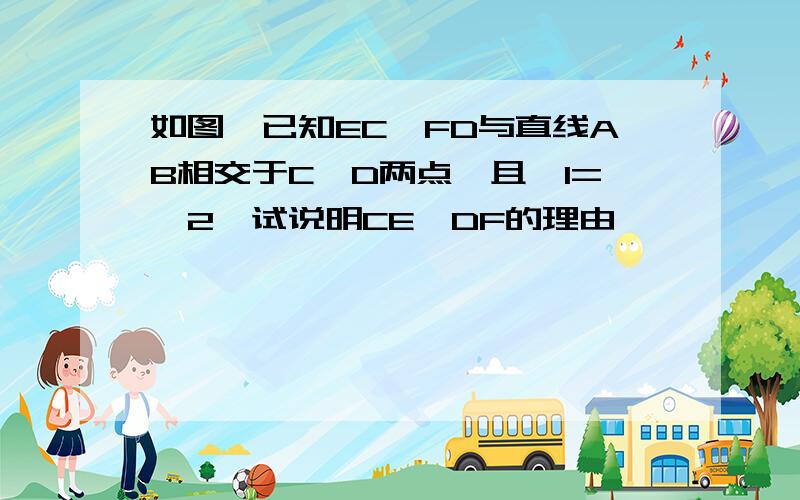 如图,已知EC,FD与直线AB相交于C,D两点,且∠1=∠2,试说明CE‖DF的理由