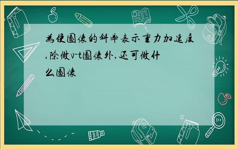 为使图像的斜率表示重力加速度,除做v-t图像外,还可做什么图像