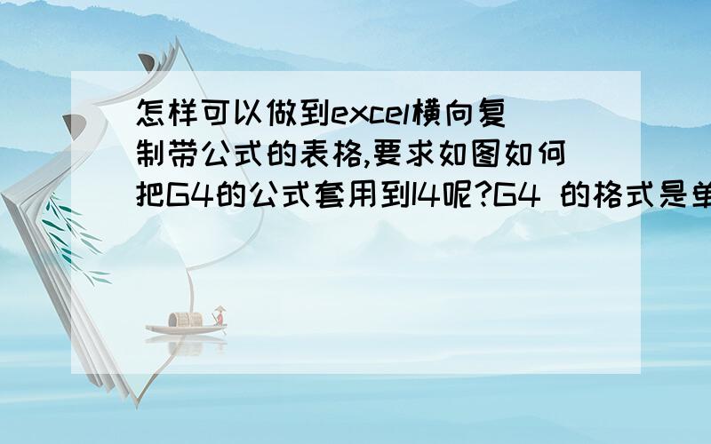 怎样可以做到excel横向复制带公式的表格,要求如图如何把G4的公式套用到I4呢?G4 的格式是单价X数量（G4*E4）,I4也要单价X数量（H4*E4）?