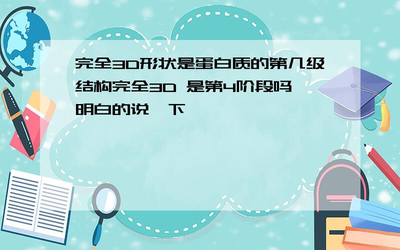 完全3D形状是蛋白质的第几级结构完全3D 是第4阶段吗 明白的说一下