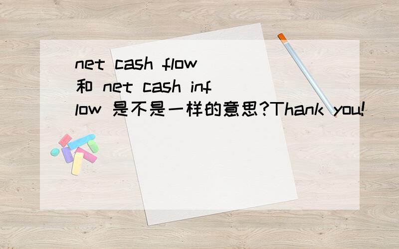 net cash flow 和 net cash inflow 是不是一样的意思?Thank you!