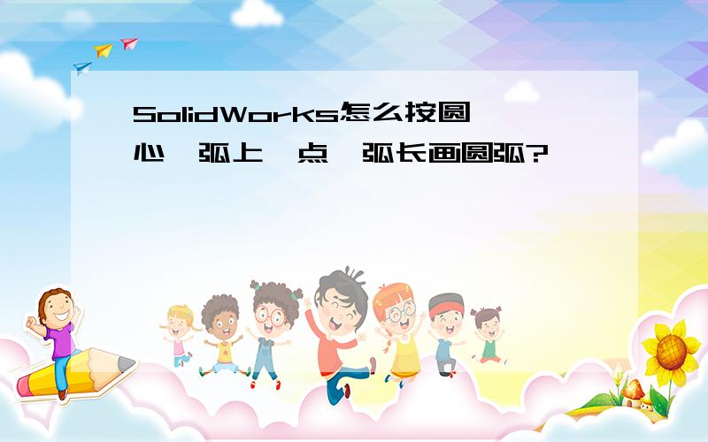 SolidWorks怎么按圆心、弧上一点、弧长画圆弧?