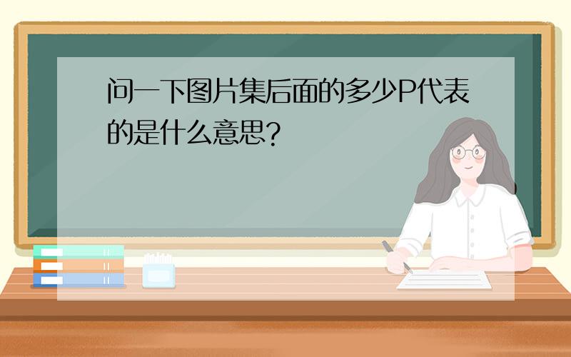 问一下图片集后面的多少P代表的是什么意思?