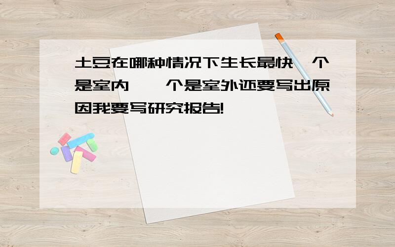 土豆在哪种情况下生长最快一个是室内,一个是室外还要写出原因我要写研究报告!