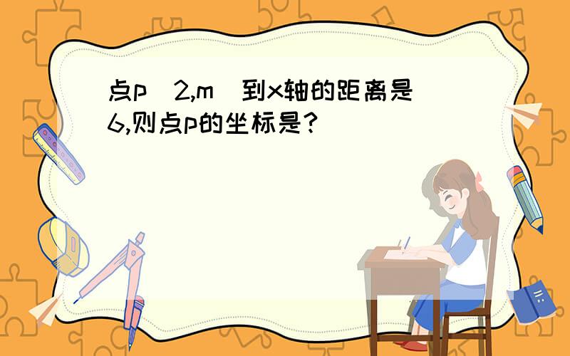 点p（2,m）到x轴的距离是6,则点p的坐标是?