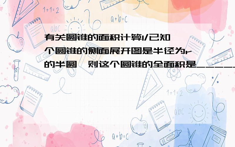 有关圆锥的面积计算1/已知一个圆锥的侧面展开图是半径为r的半圆,则这个圆锥的全面积是_____2/若将1个半径为80厘米,面积为3200派平方厘米的山性围成一个圆锥,求圆锥高.