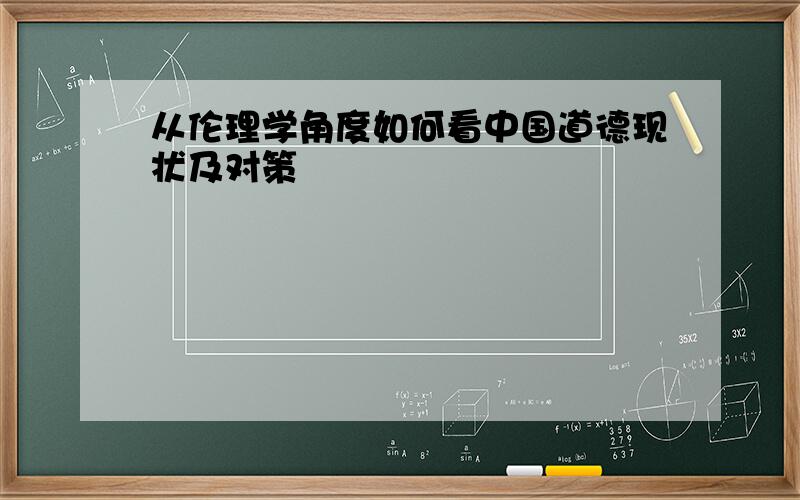 从伦理学角度如何看中国道德现状及对策