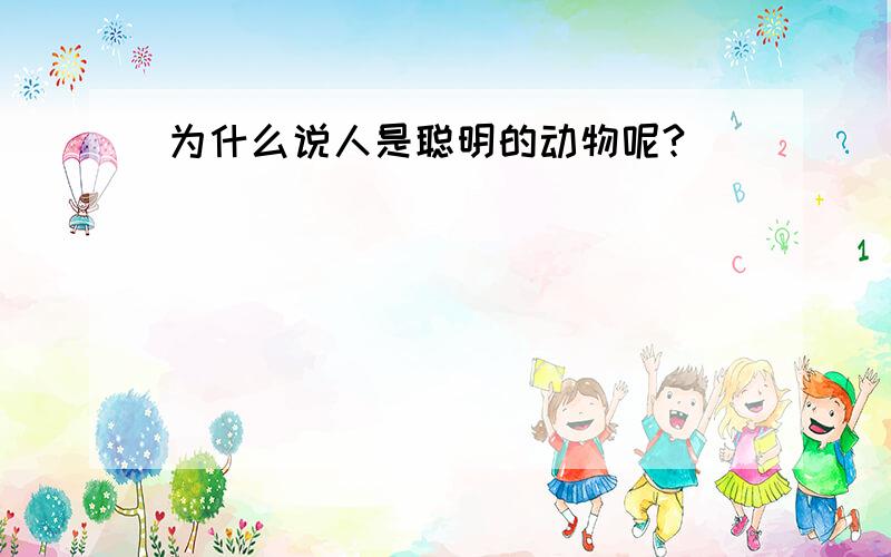 为什么说人是聪明的动物呢?