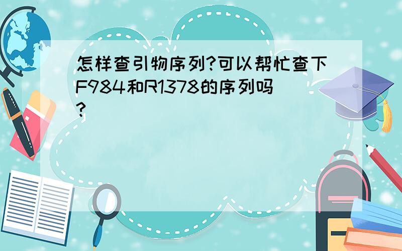 怎样查引物序列?可以帮忙查下F984和R1378的序列吗?