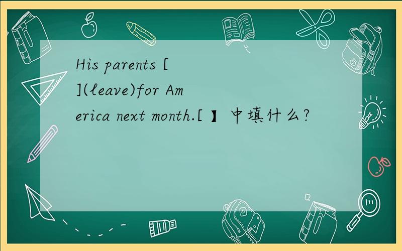 His parents [ ](leave)for America next month.[ 】中填什么?